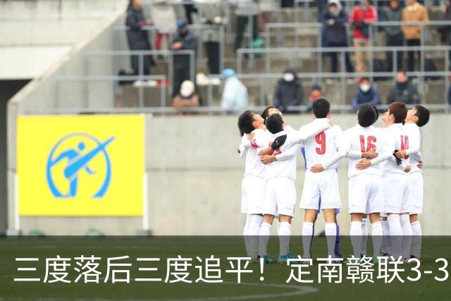三度落后三度追平！定南赣联3-3绝平无锡吴钩 埃里克斯双响+绝平
