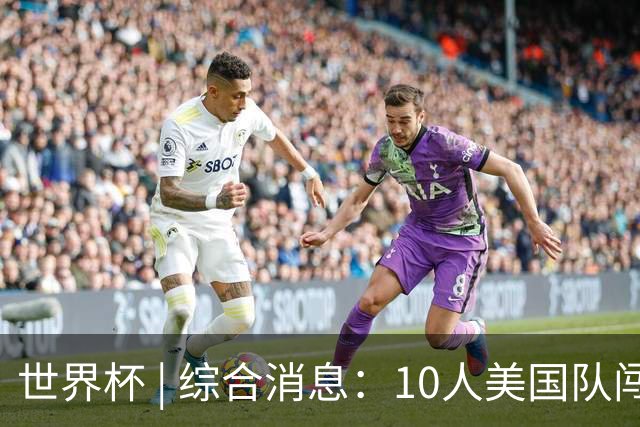 世界杯 | 综合消息：10人美国队闯入16强 英格兰、比利时绝境逆转