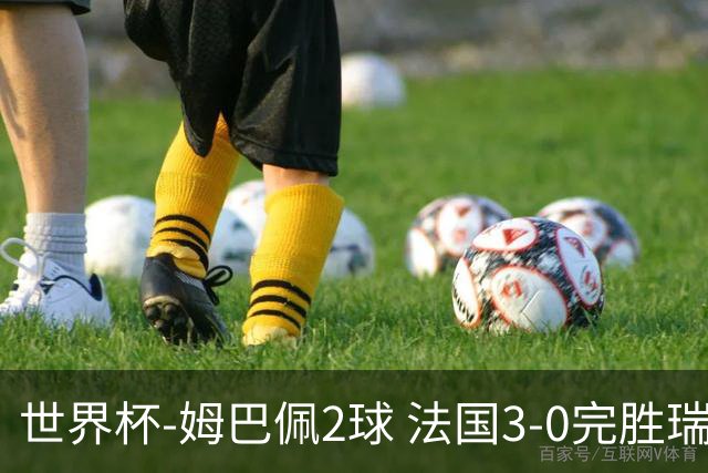 世界杯-姆巴佩2球 法国3-0完胜瑞典将战巴拉圭