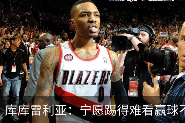 库库雷利亚：宁愿踢得难看赢球不愿踢得漂亮输球 我们已练习点球