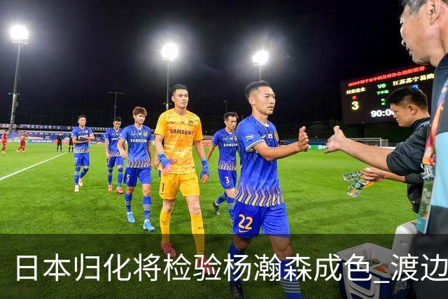 日本归化将检验杨瀚森成色 渡边：有实力击败中国男篮