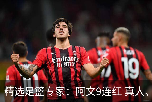 精选足篮专家：阿文9连红 真人、卢西奥、老伟8连红