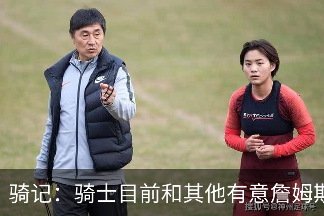 骑记：骑士目前和其他有意詹姆斯的球队一样 都在静候老詹的决定