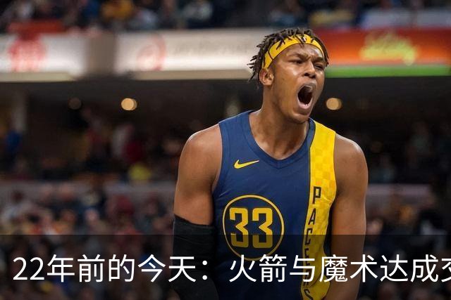 22年前的今天：火箭与魔术达成交易得到麦迪 “姚麦组合”建立