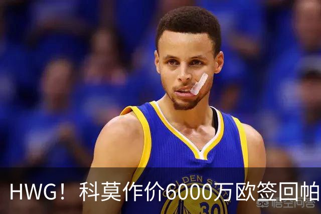 HWG！科莫作价6000万欧签回帕斯 皇马仍保留回购条款