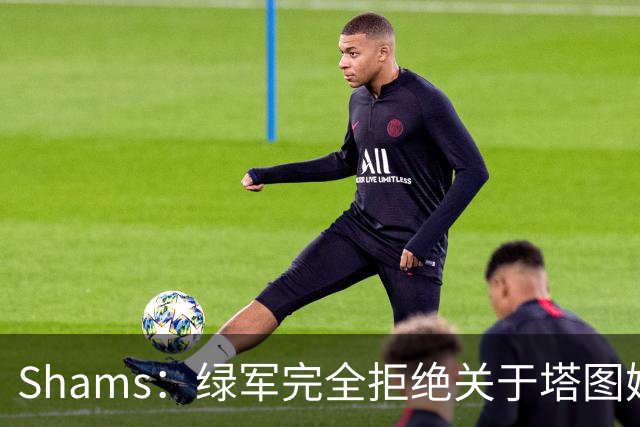 Shams：绿军完全拒绝关于塔图姆的报价 但一直愿意倾听关于布朗的
